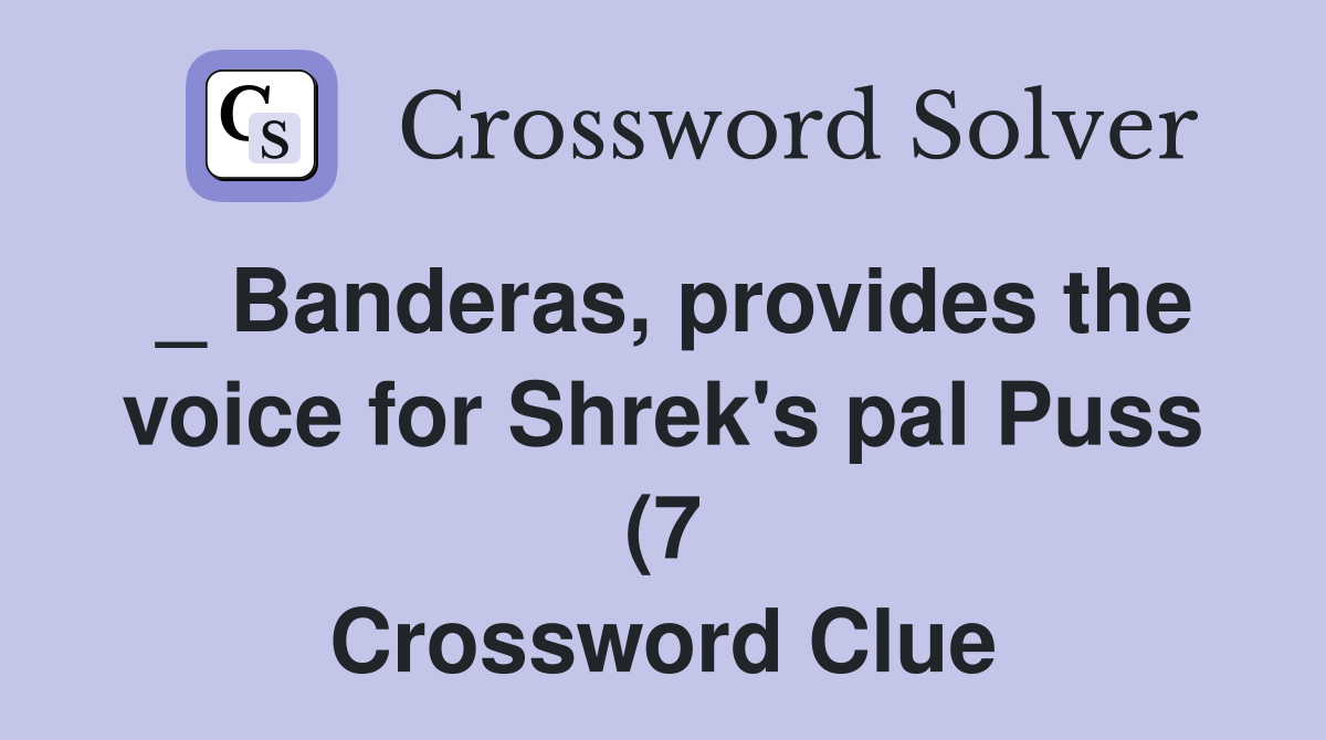 Banderas provides the voice for Shrek s pal Puss (7) Crossword Banderas provides the voice for Shrek s pal Puss (7) Crossword